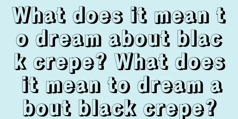 What does it mean to dream about black crepe? What does it mean to dream about black crepe?