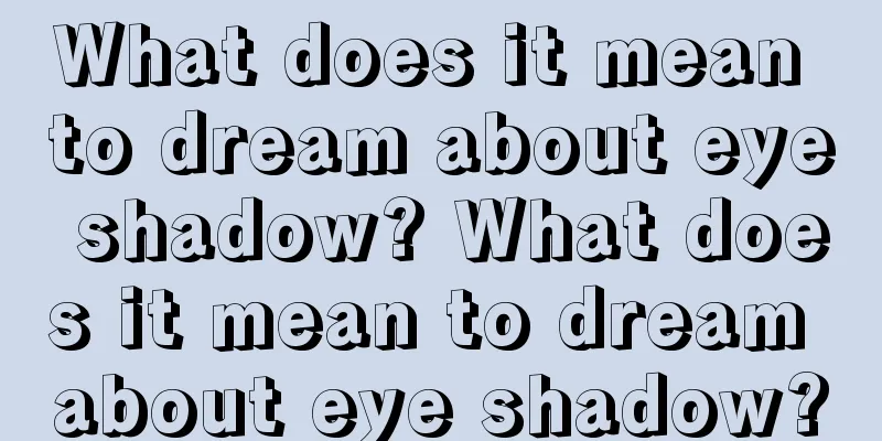 What does it mean to dream about eye shadow? What does it mean to dream about eye shadow?