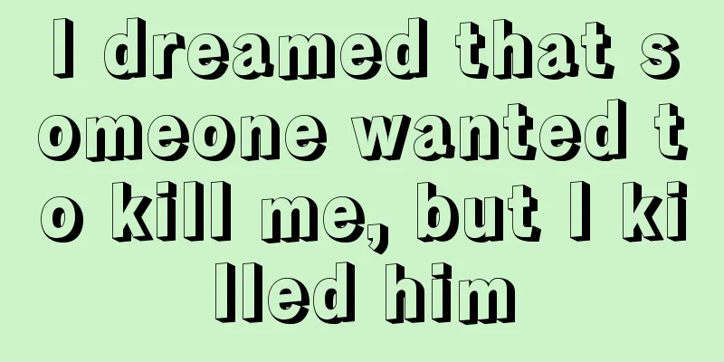 I dreamed that someone wanted to kill me, but I killed him