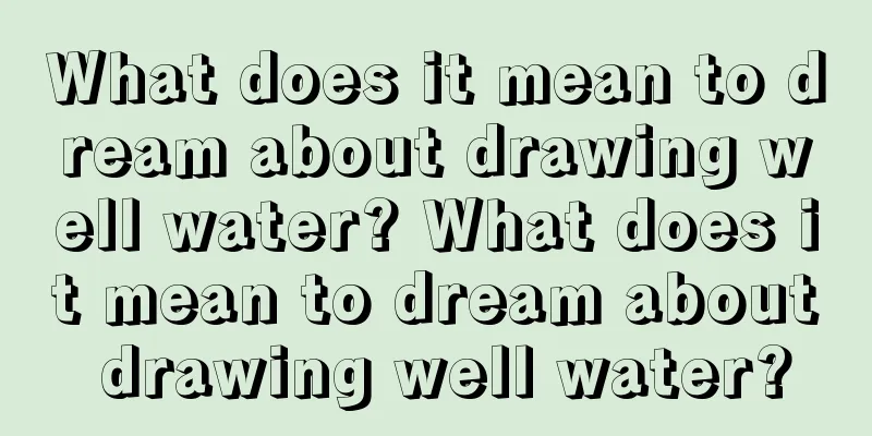 What does it mean to dream about drawing well water? What does it mean to dream about drawing well water?