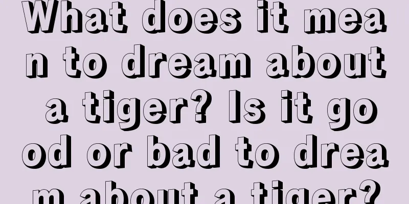 What does it mean to dream about a tiger? Is it good or bad to dream about a tiger?