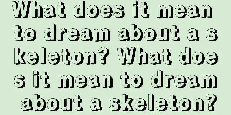 What does it mean to dream about a skeleton? What does it mean to dream about a skeleton?