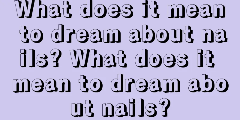 What does it mean to dream about nails? What does it mean to dream about nails?