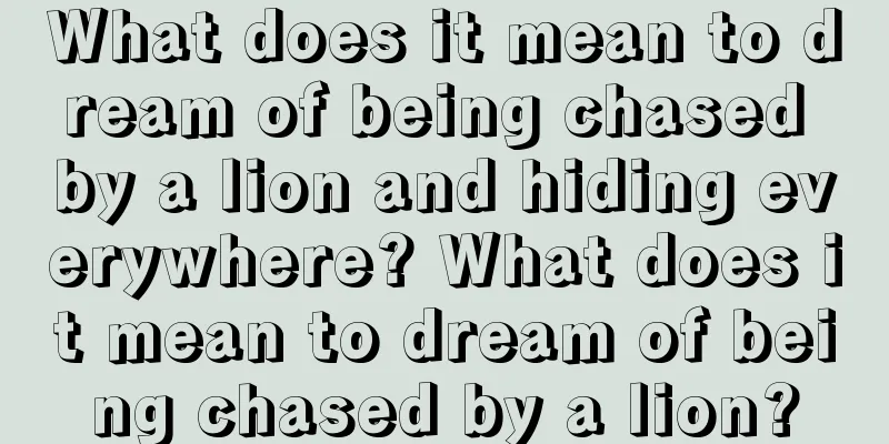 What does it mean to dream of being chased by a lion and hiding everywhere? What does it mean to dream of being chased by a lion?