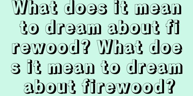 What does it mean to dream about firewood? What does it mean to dream about firewood?