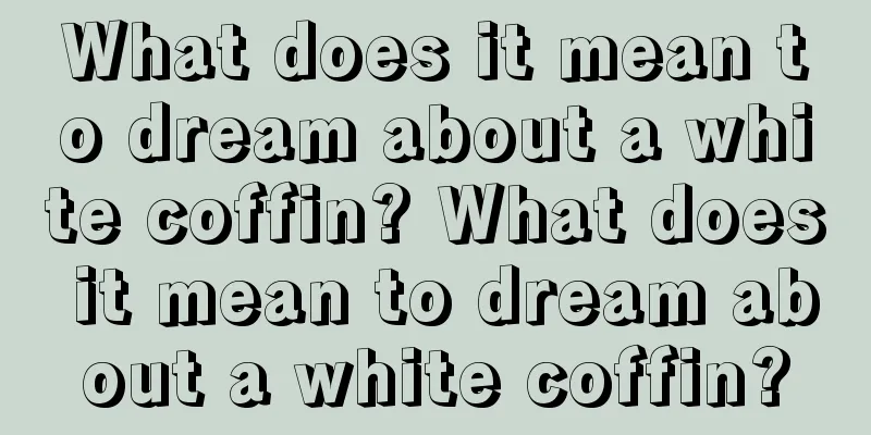 What does it mean to dream about a white coffin? What does it mean to dream about a white coffin?