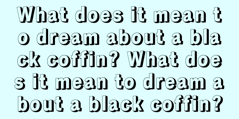 What does it mean to dream about a black coffin? What does it mean to dream about a black coffin?