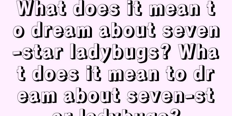 What does it mean to dream about seven-star ladybugs? What does it mean to dream about seven-star ladybugs?