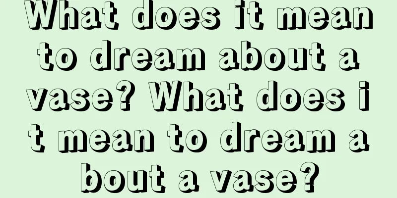 What does it mean to dream about a vase? What does it mean to dream about a vase?