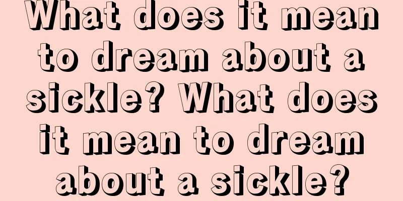 What does it mean to dream about a sickle? What does it mean to dream about a sickle?