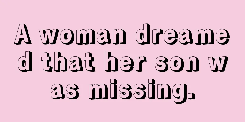 A woman dreamed that her son was missing.