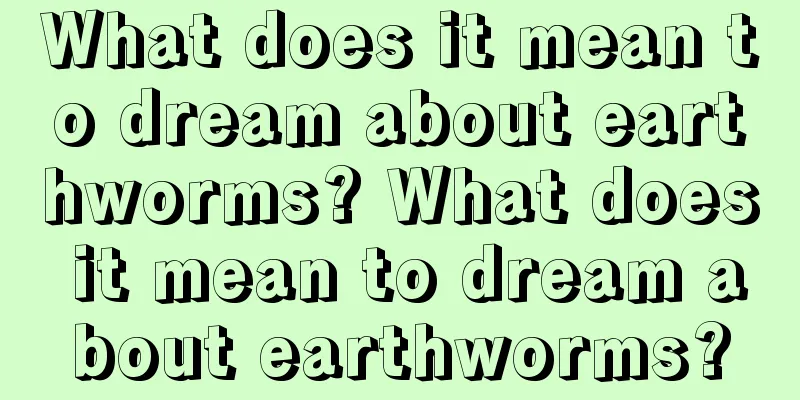 What does it mean to dream about earthworms? What does it mean to dream about earthworms?