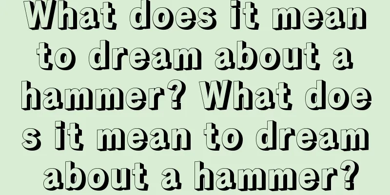 What does it mean to dream about a hammer? What does it mean to dream about a hammer?