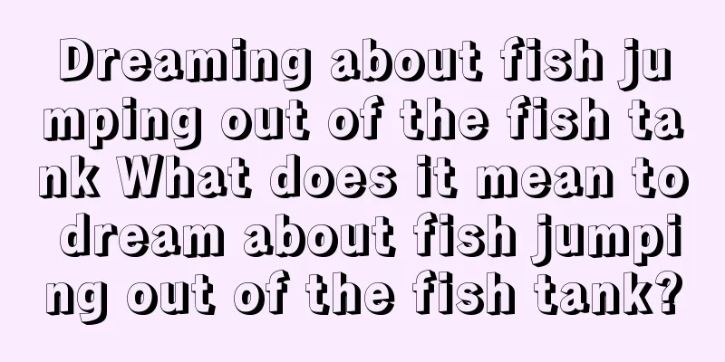 Dreaming about fish jumping out of the fish tank What does it mean to dream about fish jumping out of the fish tank?