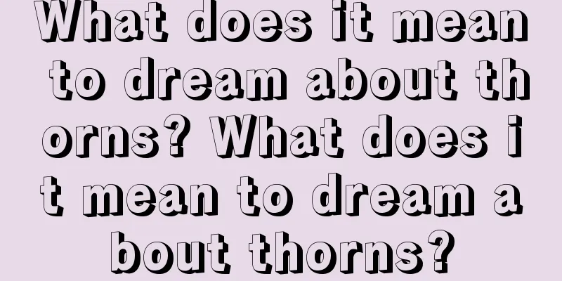 What does it mean to dream about thorns? What does it mean to dream about thorns?