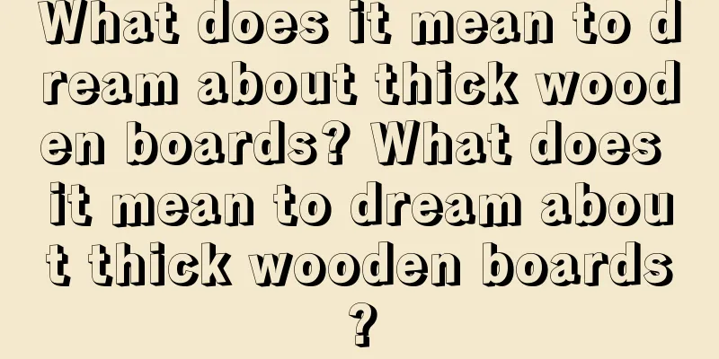 What does it mean to dream about thick wooden boards? What does it mean to dream about thick wooden boards?