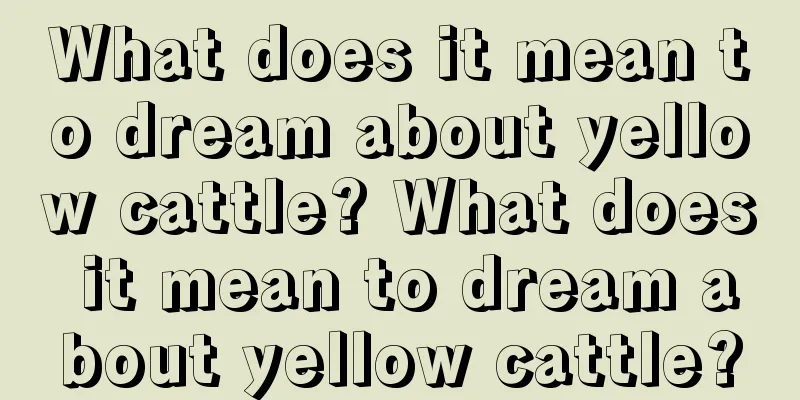 What does it mean to dream about yellow cattle? What does it mean to dream about yellow cattle?