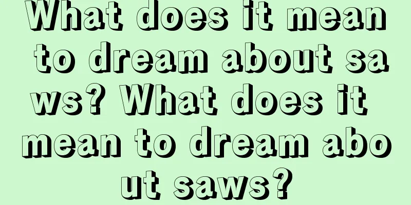 What does it mean to dream about saws? What does it mean to dream about saws?