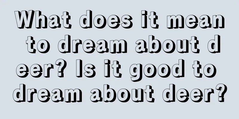 What does it mean to dream about deer? Is it good to dream about deer?