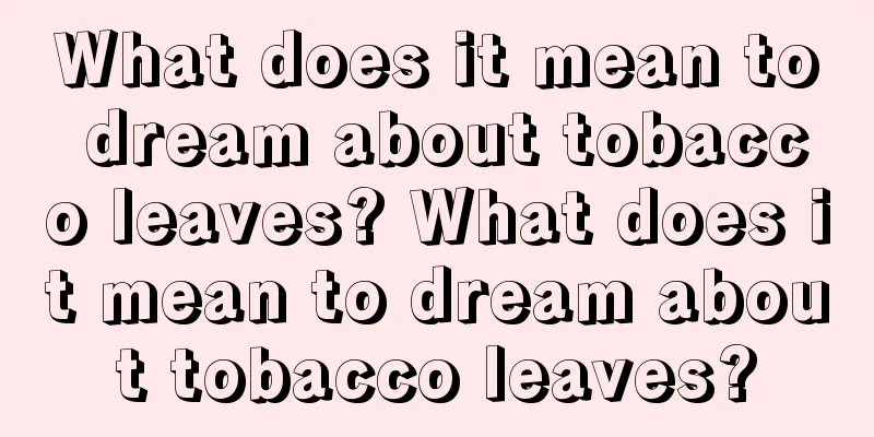 What does it mean to dream about tobacco leaves? What does it mean to dream about tobacco leaves?