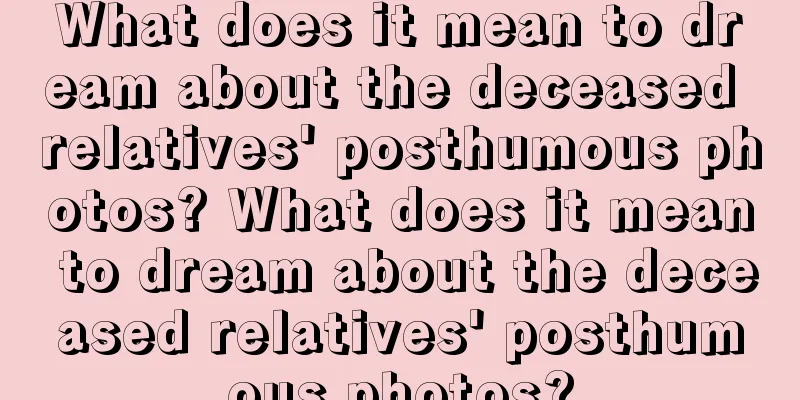 What does it mean to dream about the deceased relatives' posthumous photos? What does it mean to dream about the deceased relatives' posthumous photos?