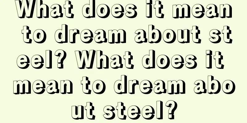 What does it mean to dream about steel? What does it mean to dream about steel?