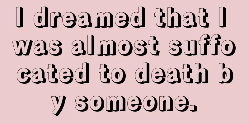 I dreamed that I was almost suffocated to death by someone.