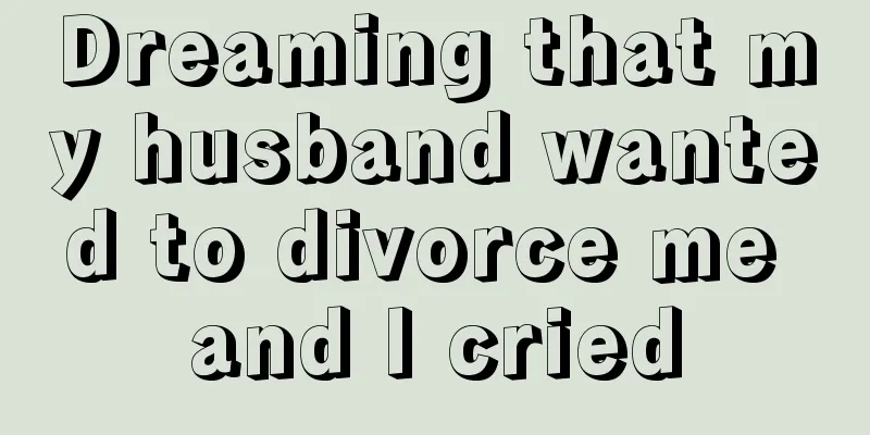 Dreaming that my husband wanted to divorce me and I cried