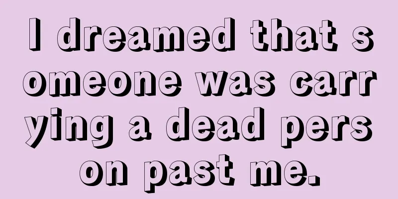 I dreamed that someone was carrying a dead person past me.