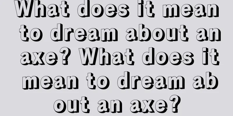 What does it mean to dream about an axe? What does it mean to dream about an axe?