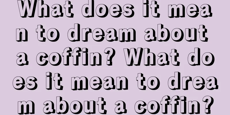 What does it mean to dream about a coffin? What does it mean to dream about a coffin?