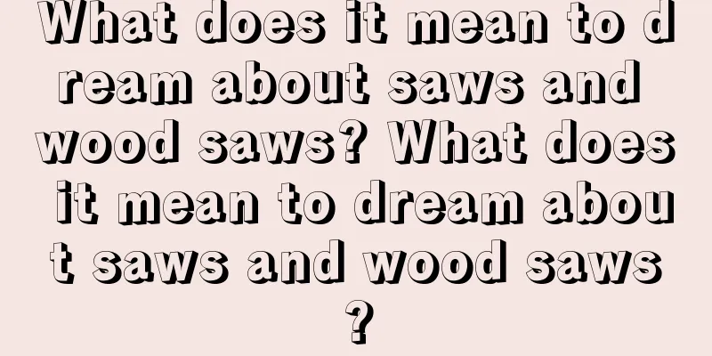 What does it mean to dream about saws and wood saws? What does it mean to dream about saws and wood saws?