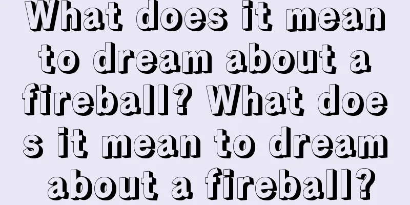 What does it mean to dream about a fireball? What does it mean to dream about a fireball?