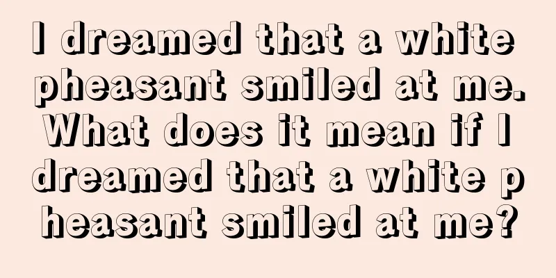 I dreamed that a white pheasant smiled at me. What does it mean if I dreamed that a white pheasant smiled at me?