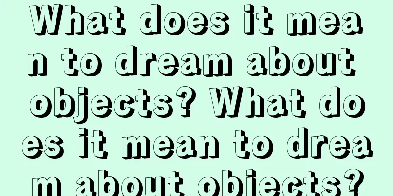 What does it mean to dream about objects? What does it mean to dream about objects?