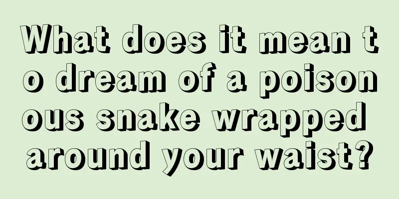 What does it mean to dream of a poisonous snake wrapped around your waist?