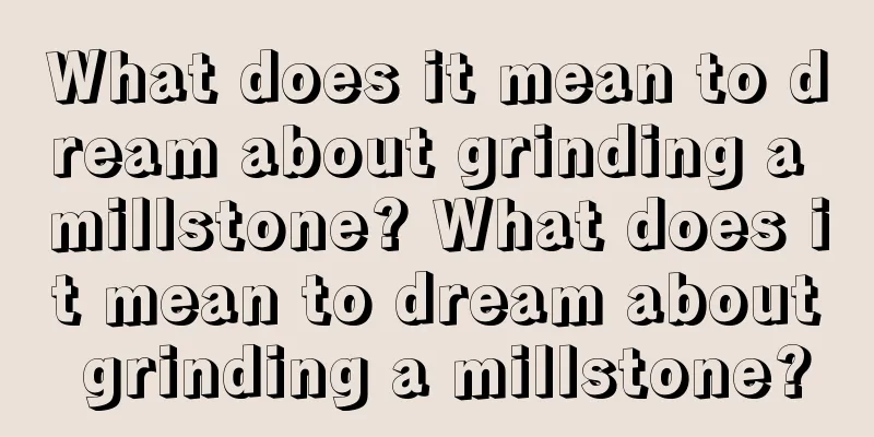 What does it mean to dream about grinding a millstone? What does it mean to dream about grinding a millstone?