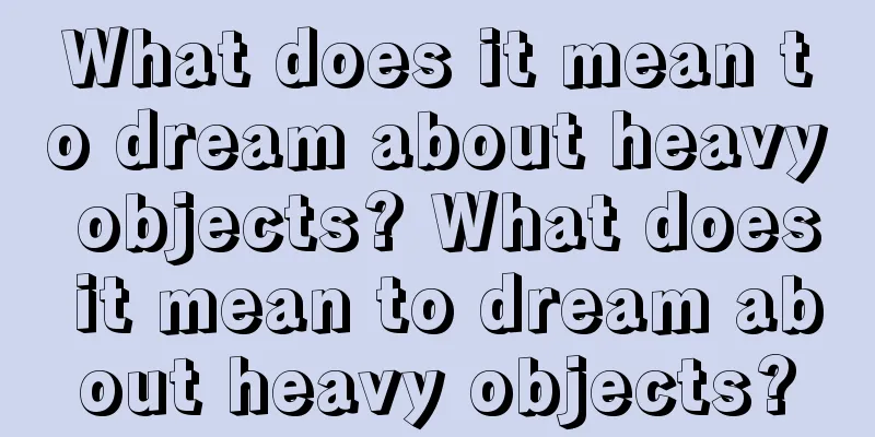 What does it mean to dream about heavy objects? What does it mean to dream about heavy objects?