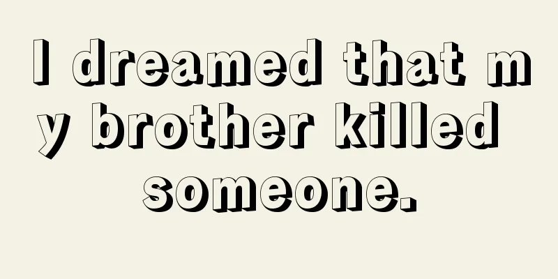 I dreamed that my brother killed someone.