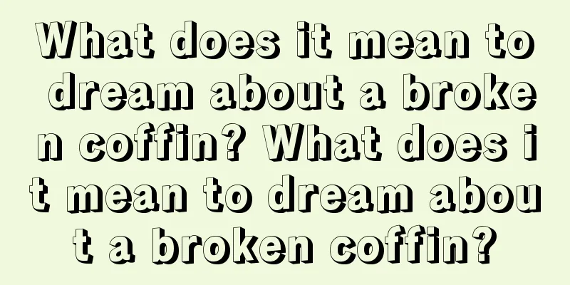 What does it mean to dream about a broken coffin? What does it mean to dream about a broken coffin?