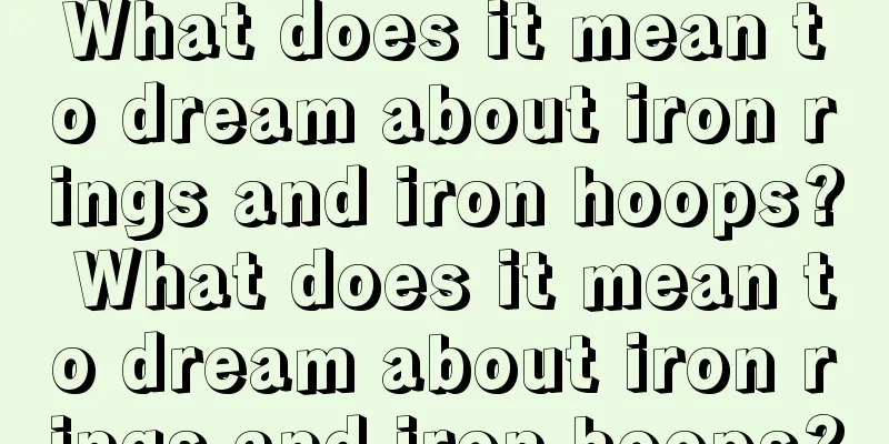 What does it mean to dream about iron rings and iron hoops? What does it mean to dream about iron rings and iron hoops?