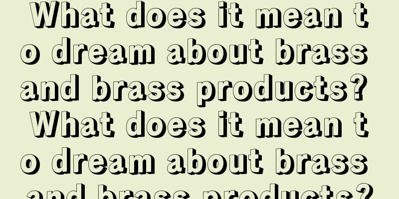 What does it mean to dream about brass and brass products? What does it mean to dream about brass and brass products?