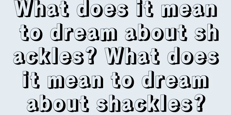 What does it mean to dream about shackles? What does it mean to dream about shackles?