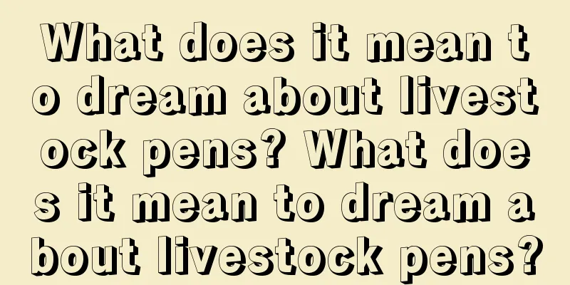 What does it mean to dream about livestock pens? What does it mean to dream about livestock pens?