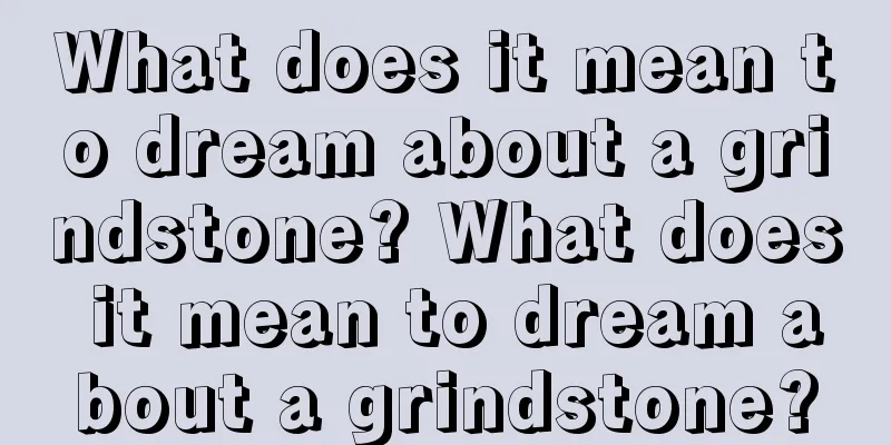 What does it mean to dream about a grindstone? What does it mean to dream about a grindstone?