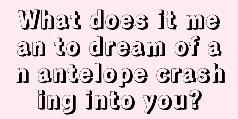 What does it mean to dream of an antelope crashing into you?