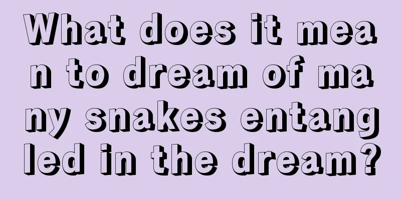 What does it mean to dream of many snakes entangled in the dream?