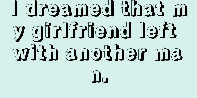 I dreamed that my girlfriend left with another man.