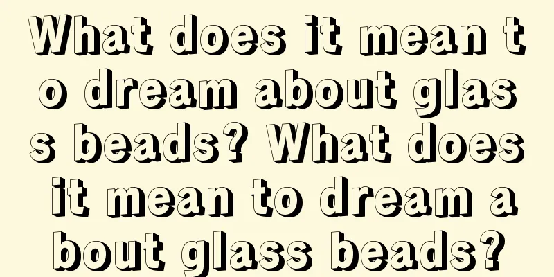 What does it mean to dream about glass beads? What does it mean to dream about glass beads?