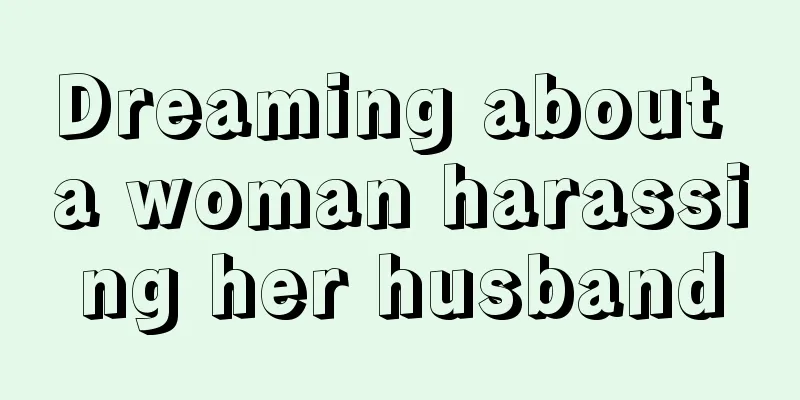 Dreaming about a woman harassing her husband